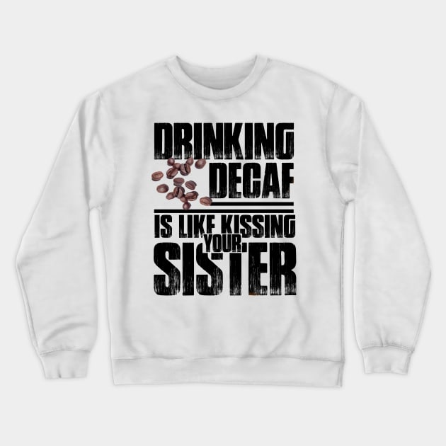 Drinking Decaf is like Kissing your Sister Crewneck Sweatshirt by kimbo11